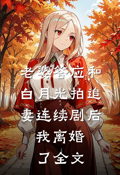 老婆答应和白月光拍追妻连续剧后，我离婚了全文