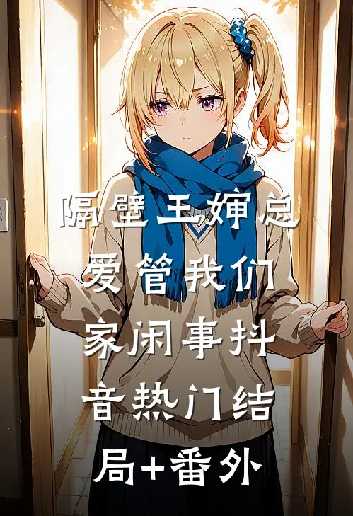 隔壁王婶总爱管我们家闲事抖音热门结局+番外