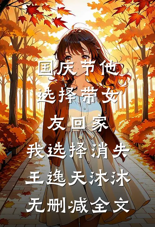 国庆节他选择带女友回家，我选择消失王逸天沐沐无删减全文