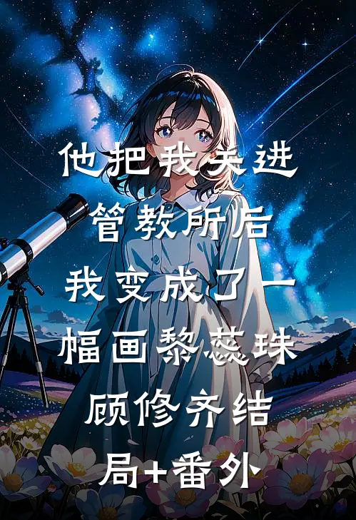 他把我关进管教所后，我变成了一幅画黎蕊珠顾修齐结局+番外