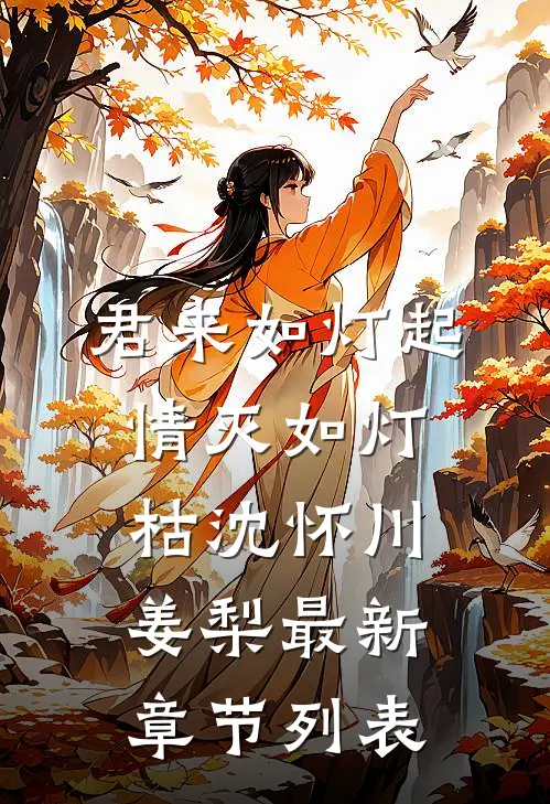 君来如灯起，情灭如灯枯沈怀川姜梨最新章节列表