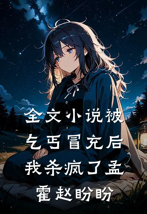 全文小说被乞丐冒充后，我杀疯了孟霍赵盼盼