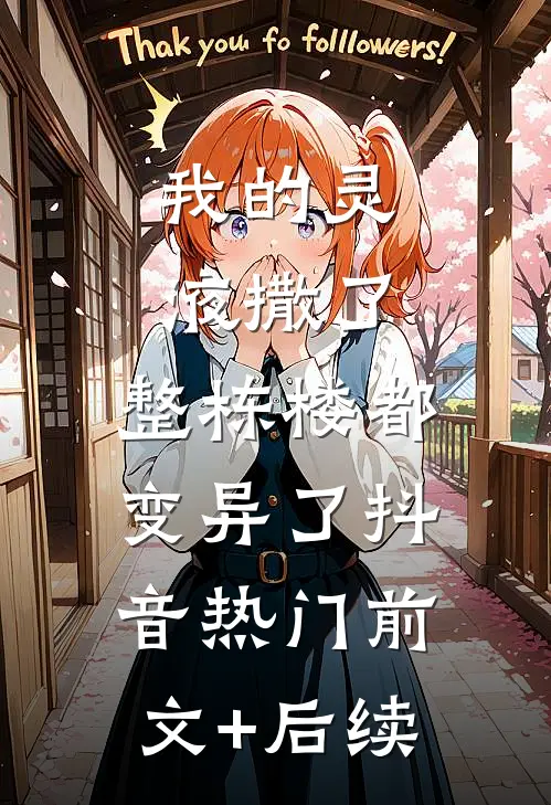 我的灵液撒了，整栋楼都变异了抖音热门前文+后续