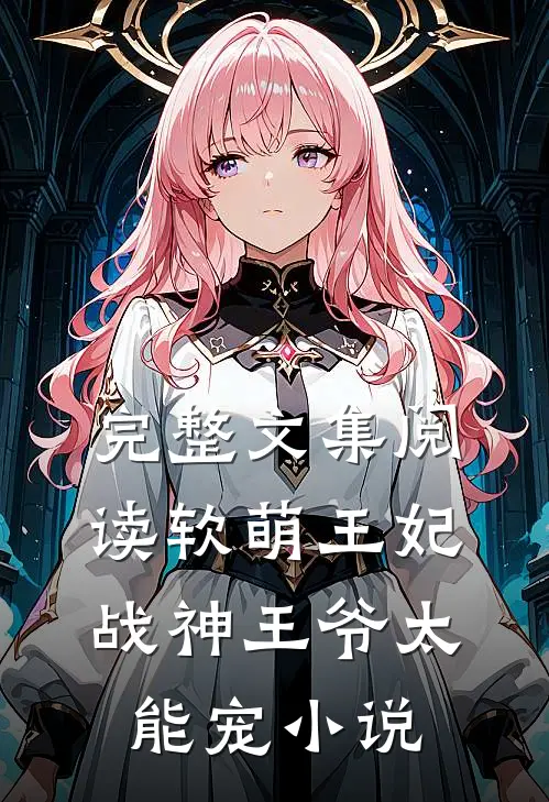完整文集阅读软萌王妃:战神王爷太能宠小说