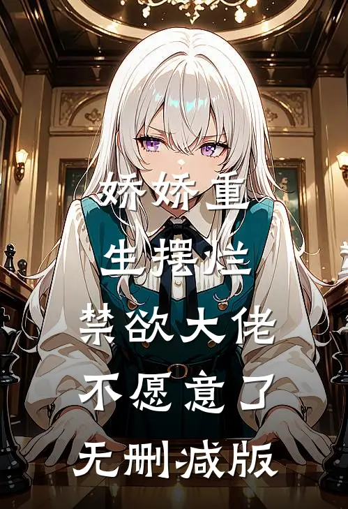 娇娇重生摆烂，禁欲大佬不愿意了无删减版