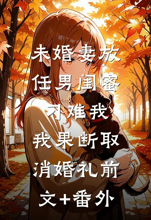 未婚妻放任男闺蜜刁难我，我果断取消婚礼前文+番外