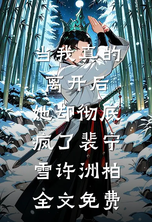 当我真的离开后，她却彻底疯了裴宁雪许洲柏全文免费
