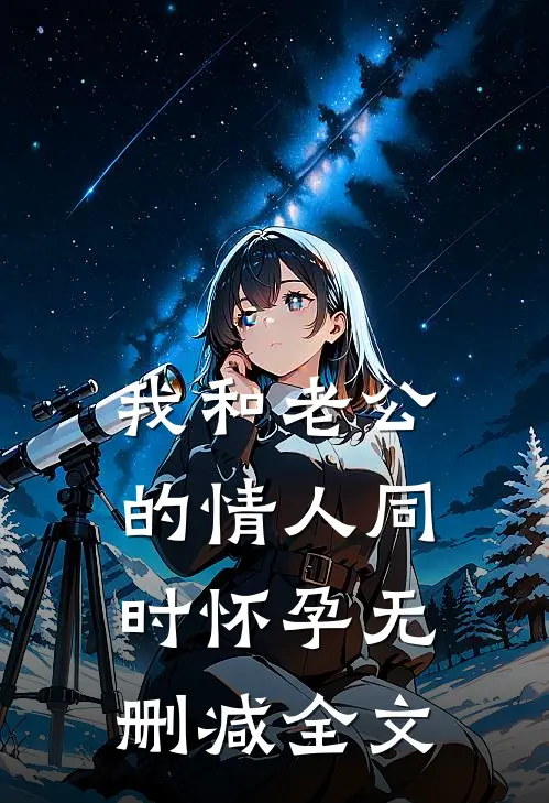 我和老公的情人同时怀孕无删减全文