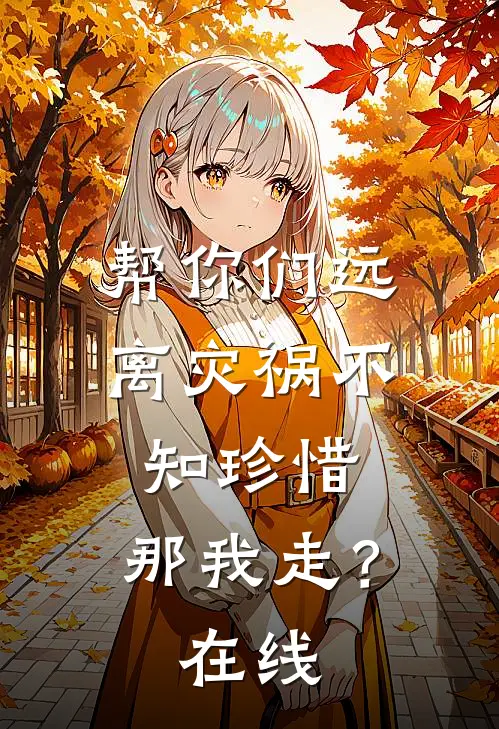 帮你们远离灾祸不知珍惜，那我走？在线