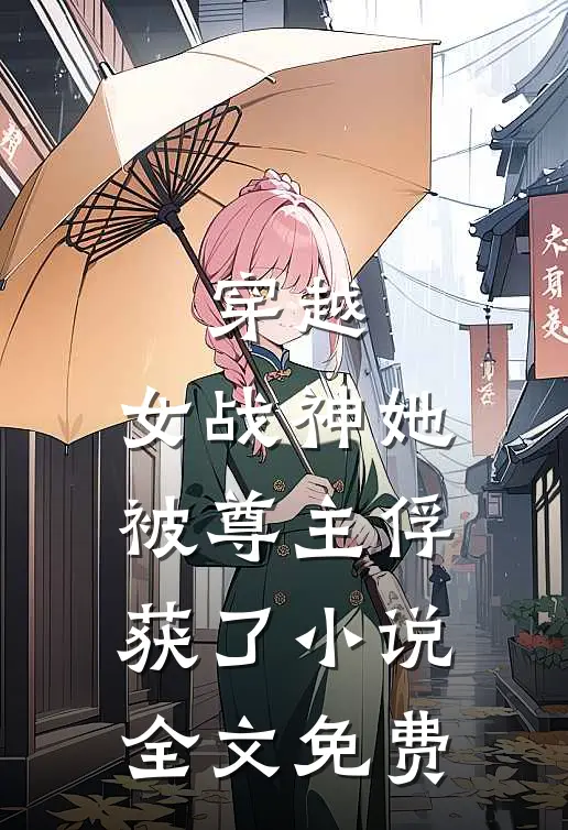 穿越：女战神她被尊主俘获了小说全文免费