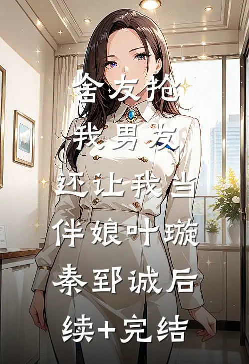 舍友抢我男友，还让我当伴娘叶璇秦郅诚后续+完结