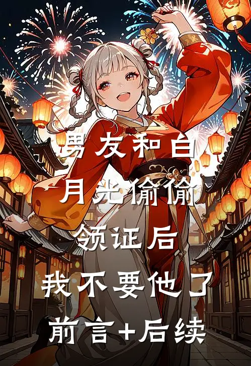 男友和白月光偷偷领证后，我不要他了前言+后续