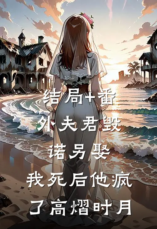 结局+番外夫君毁诺另娶，我死后他疯了高熠时月