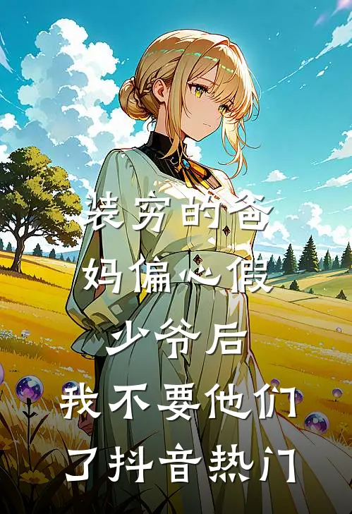 装穷的爸妈偏心假少爷后，我不要他们了抖音热门