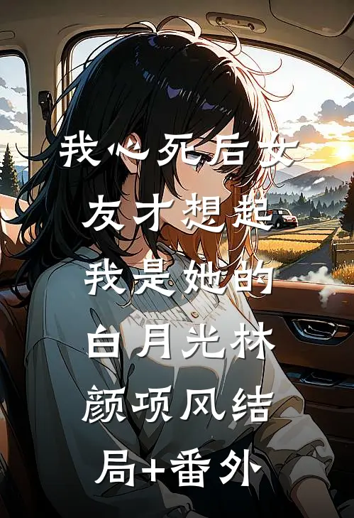 我心死后女友才想起我是她的白月光林颜项风结局+番外