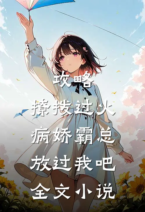 攻略：撩拨过火，病娇霸总放过我吧全文小说