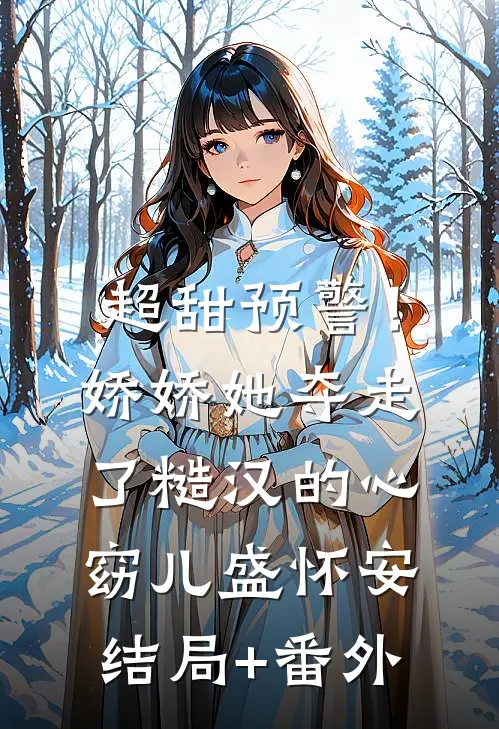 超甜预警！娇娇她夺走了糙汉的心窈儿盛怀安结局+番外