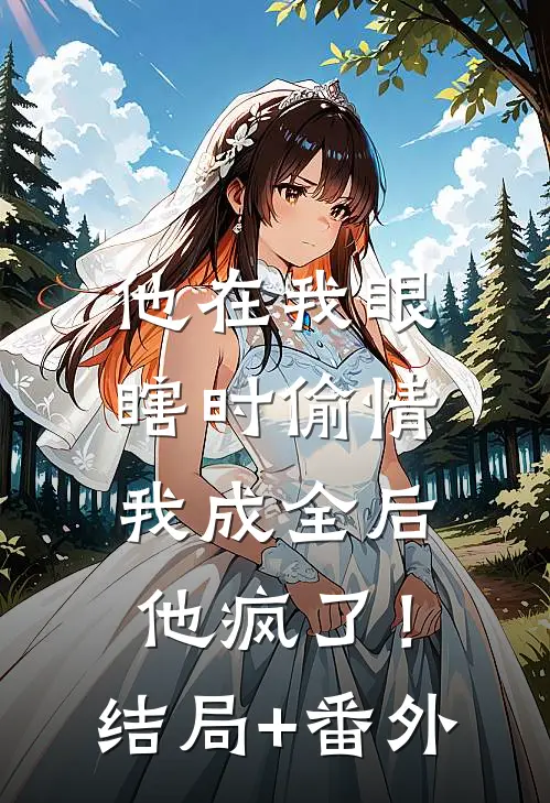 他在我眼瞎时偷情，我成全后他疯了！结局+番外