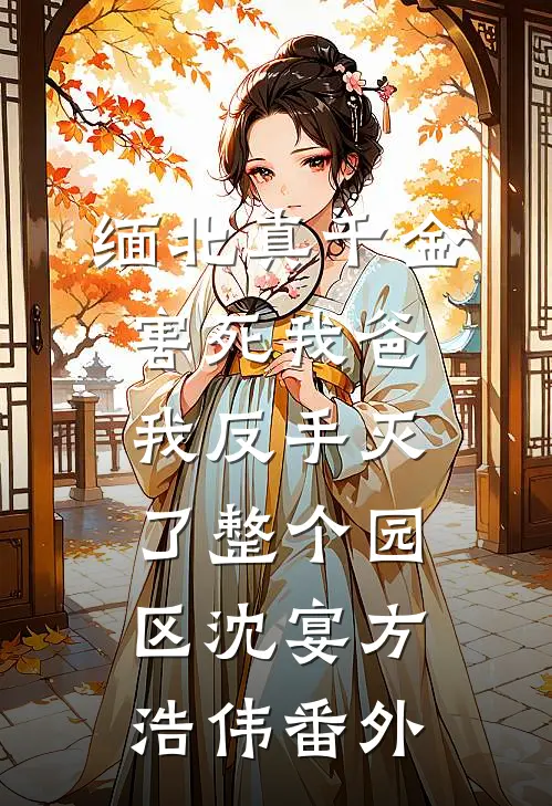 缅北真千金害死我爸，我反手灭了整个园区沈宴方浩伟番外