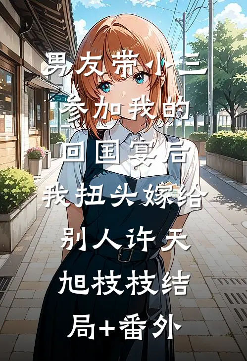 男友带小三参加我的回国宴后，我扭头嫁给别人许天旭枝枝结局+番外