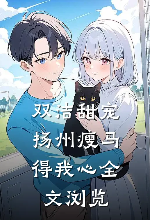 双洁甜宠：扬州瘦马得我心全文浏览