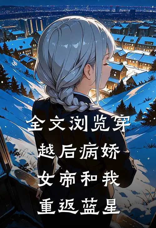 全文浏览穿越后病娇女帝和我重返蓝星