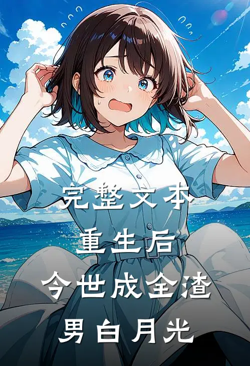 完整文本重生后，今世成全渣男白月光