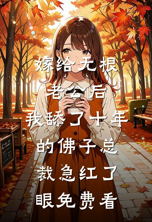 嫁给无根老公后，我舔了十年的佛子总裁急红了眼免费看