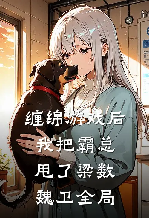 缠绵游戏后，我把霸总甩了梁数魏卫全局