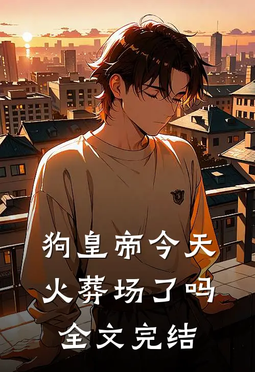 狗皇帝今天火葬场了吗全文完结