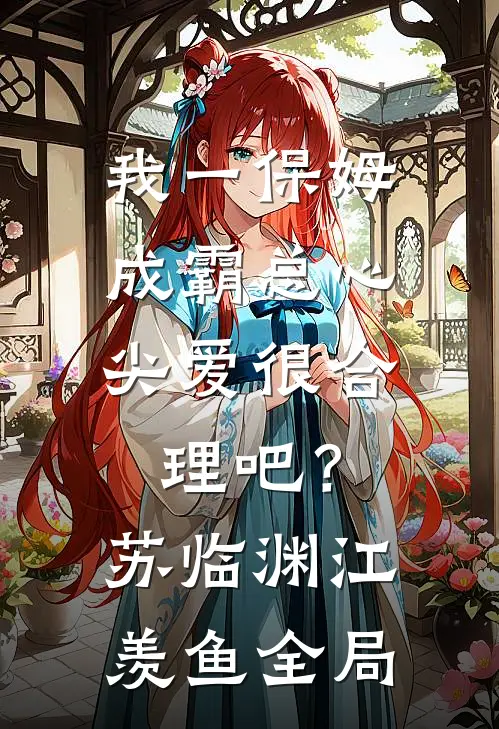 我一保姆，成霸总心尖爱很合理吧？苏临渊江羡鱼全局