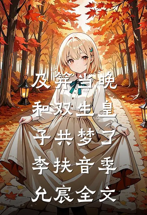 及笄当晚，和双生皇子共梦了李扶音季允宸全文