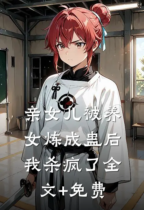 亲女儿被养女炼成蛊后，我杀疯了全文+免费