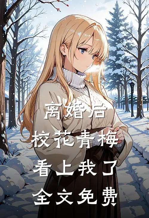 离婚后，校花青梅看上我了全文免费
