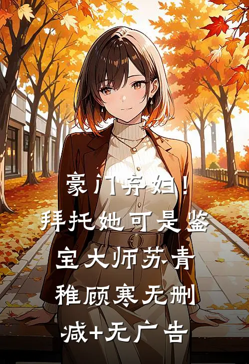 豪门弃妇！拜托她可是鉴宝大师苏青稚顾寒无删减+无广告