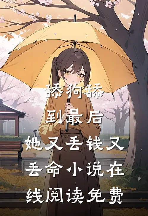 舔狗舔到最后，她又丢钱又丢命小说在线阅读免费