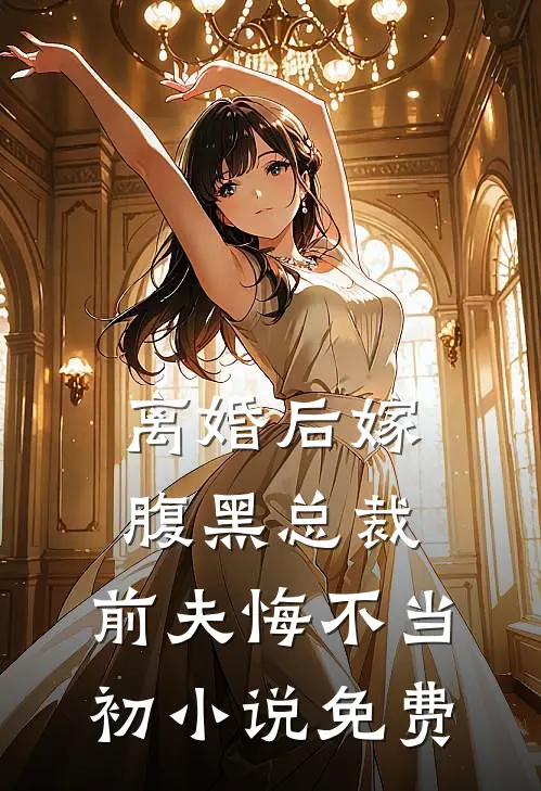 离婚后嫁腹黑总裁，前夫悔不当初小说免费