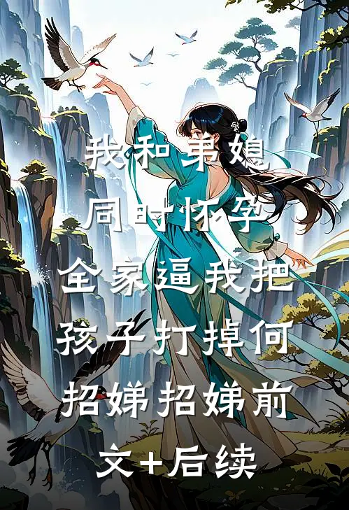 我和弟媳同时怀孕，全家逼我把孩子打掉何招娣招娣前文+后续