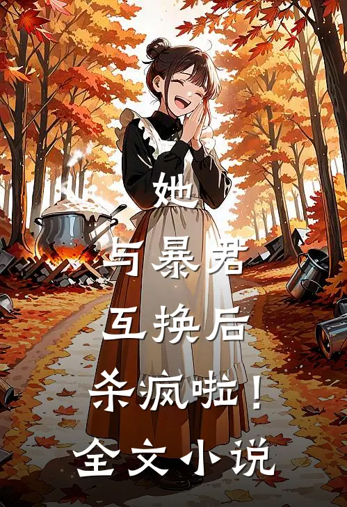 她，与暴君互换后，杀疯啦！全文小说