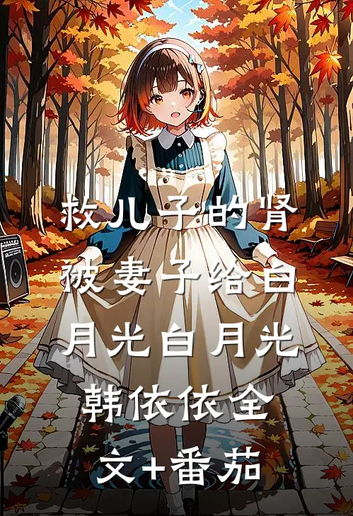 救儿子的肾被妻子给白月光白月光韩依依全文+番茄