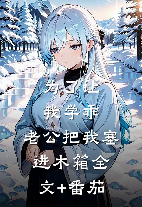 为了让我学乖，老公把我塞进木箱全文+番茄