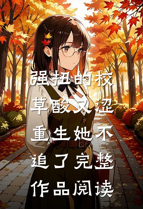 强扭的校草酸又涩，重生她不追了完整作品阅读