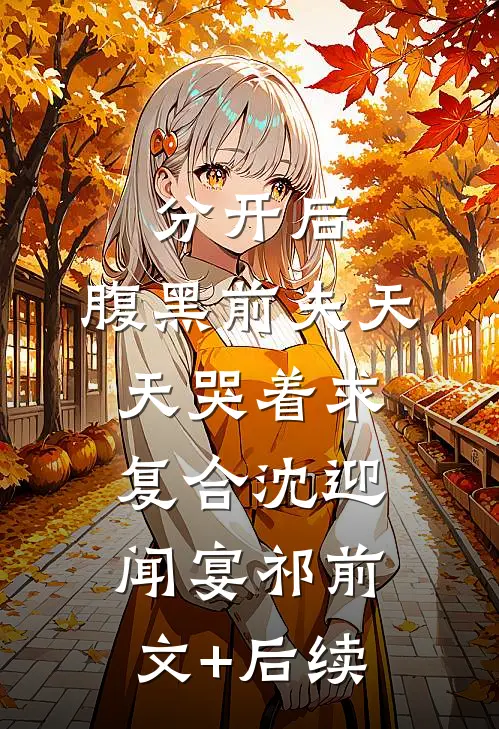分开后，腹黑前夫天天哭着求复合沈迎闻宴祁前文+后续
