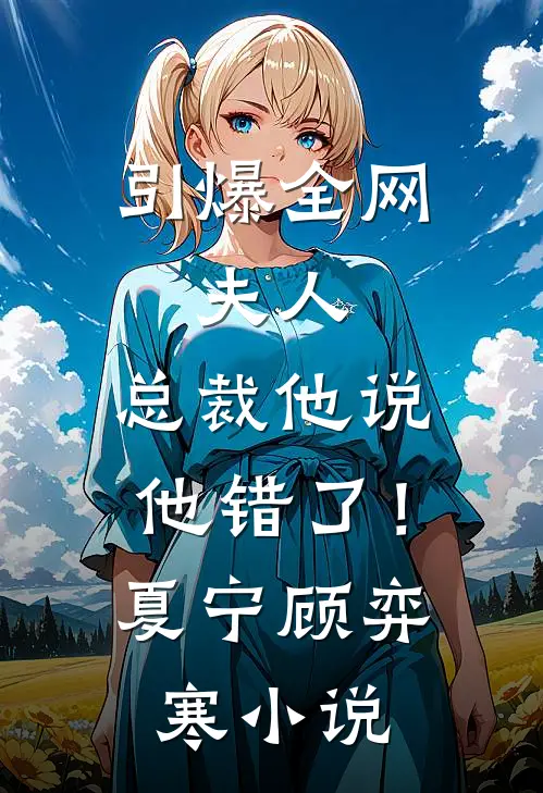 引爆全网：夫人，总裁他说他错了！夏宁顾弈寒小说