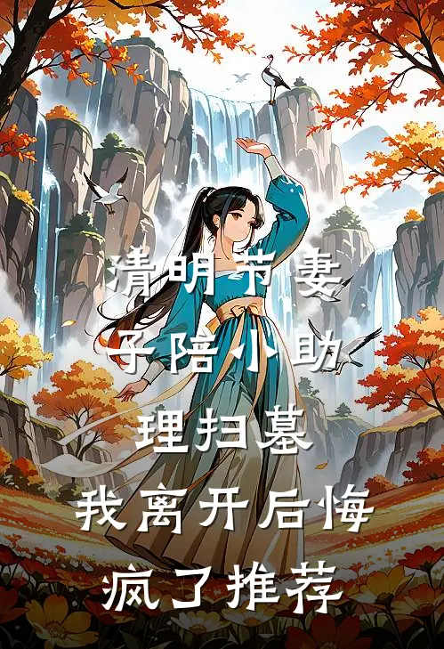 清明节妻子陪小助理扫墓，我离开后悔疯了推荐