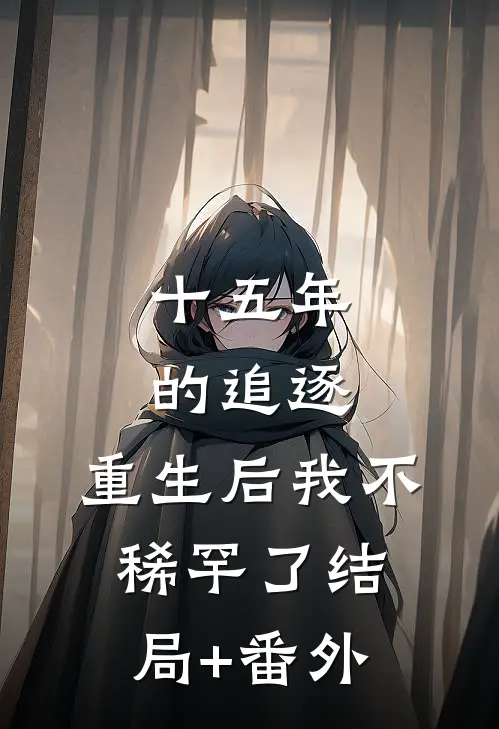 十五年的追逐，重生后我不稀罕了结局+番外