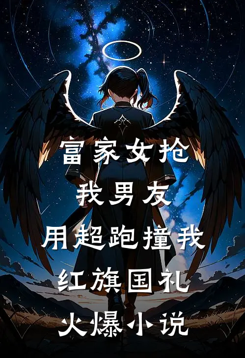 富家女抢我男友，用超跑撞我红旗国礼火爆小说