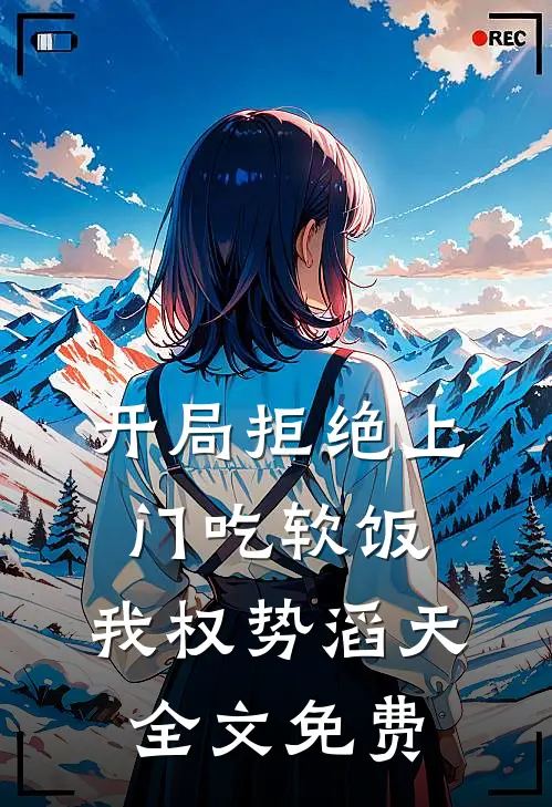 开局拒绝上门吃软饭，我权势滔天全文免费