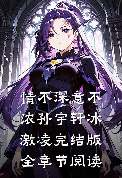 情不深意不浓孙宇轩冰激凌完结版全章节阅读