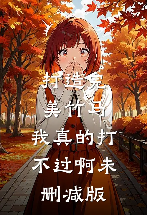 打造完美竹马，我真的打不过啊未删减版